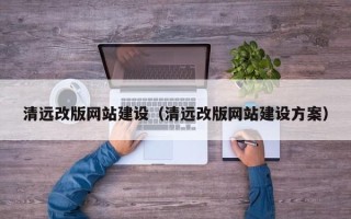 山南清远改版网站建设（清远改版网站建设方案）