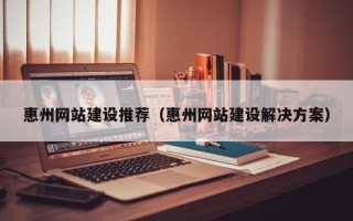 山南惠州网站建设推荐（惠州网站建设解决方案）