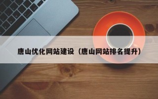 山南唐山优化网站建设（唐山网站排名提升）