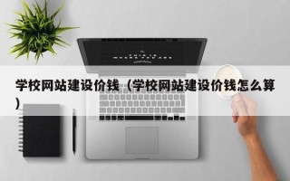 山南学校网站建设价钱（学校网站建设价钱怎么算）
