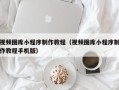 山南视频图库小程序制作教程（视频图库小程序制作教程手机版）